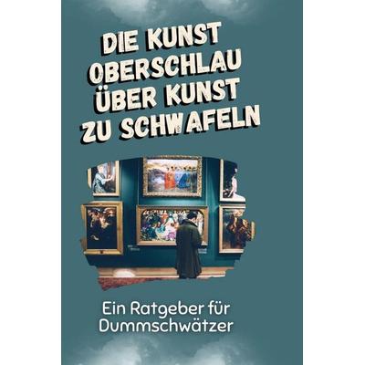 Die Kunst oberschlau über Kunst zu schwafeln, Gebundene Ausgabe von Lina Kaiser, BoD - Books on Demand, 978-3-7591-5063-9