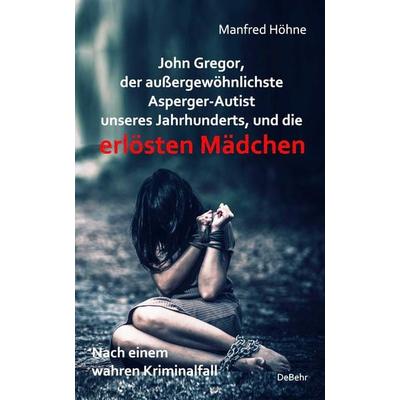 John Gregor, der außergewöhnlichste Asperger-Autist unseres Jahrhunderts, und die erlösten Mädchen - Nach einem wahren Kriminalfall, Taschenbuch von