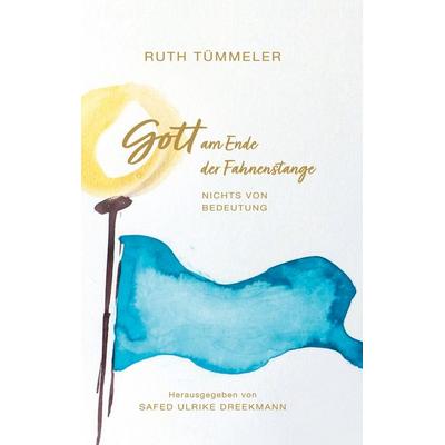 Gott am Ende der Fahnenstange, Gebundene Ausgabe von Ruth Tümmeler, BoD – Books on Demand, 978-3-7693-0513-5