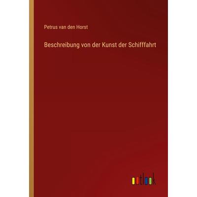 Beschreibung von der Kunst der Schifffahrt, Taschenbuch von Petrus van den Horst, Outlook, 978-3-368-43370-3