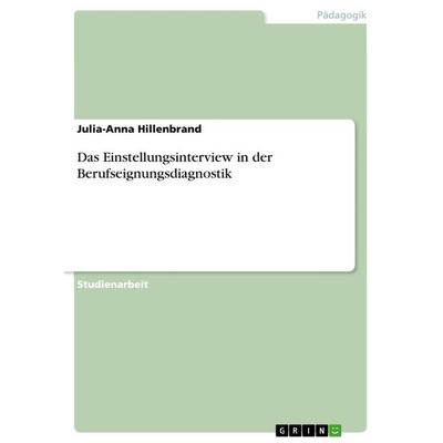 Das Einstellungsinterview in der Berufseignungsdiagnostik, Taschenbuch von Julia-Anna Hillenbrand, GRIN, 978-3-668-71799-2