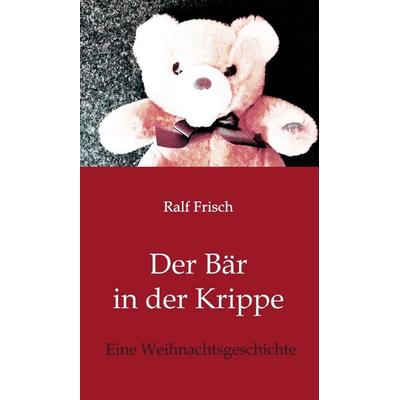Der Bär in der Krippe, Gebundene Ausgabe von Ralf Frisch, Tredition, 978-3-7439-8665-7