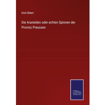 Die Araneiden oder echten Spinnen der Provinz Preussen, Gebundene Ausgabe von Emil Ohlert, BoD - Books on Demand, 978-3-7525-4135-9