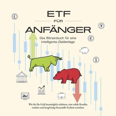ETF für Anfänger - Das Börsenbuch für eine intelligente Geldanlage: Wie Sie Ihr Geld bestmöglich schützen, eine solide Rendite erzielen und