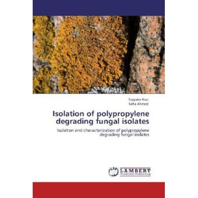 Riaz, T: Isolation of polypropylene degrading fungal isolate, Taschenbuch von Safia Ahmed,Tayyaba Riaz, LAP LAMBERT Academic Publishing,