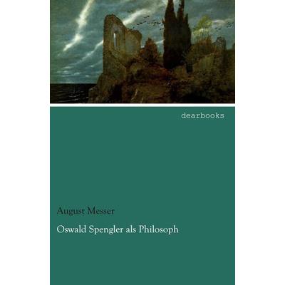 Oswald Spengler als Philosoph, Taschenbuch von August Messer, Dearbooks, 978-3-95455-679-3