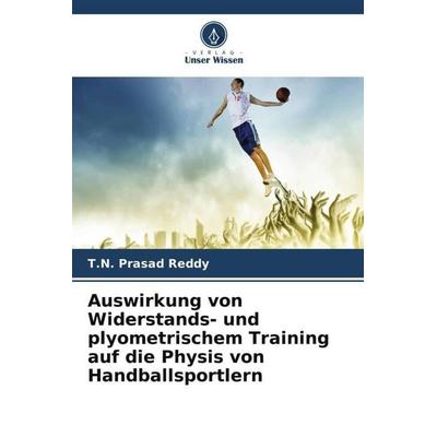 Auswirkung von Widerstands- und plyometrischem Training auf die Physis von Handballsportlern, Taschenbuch von T. N. Prasad Reddy, Verlag Unser Wissen,