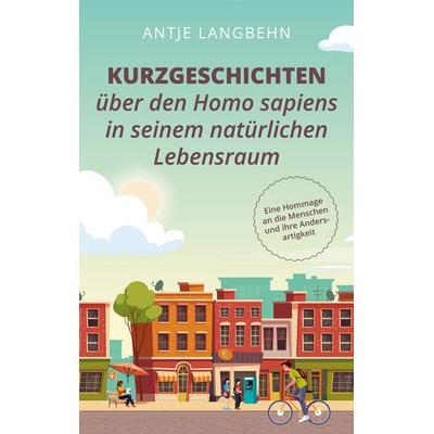 Kurzgeschichten über den Homo sapiens in seinem natürlichen Lebensraum, Taschenbuch von Antje Langbehn, BoD – Books on Demand, 978-3-7519-0936-5