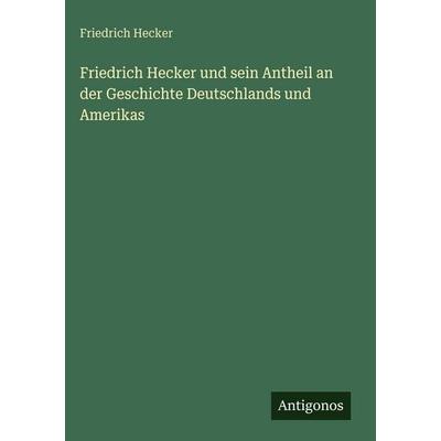 Friedrich Hecker und sein Antheil an der Geschichte Deutschlands und Amerikas, Gebundene Ausgabe von Friedrich Hecker, Antigonos Verlag,