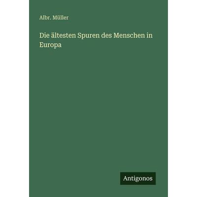 Die ältesten Spuren des Menschen in Europa, Taschenbuch von Albr. Müller, Antigonos Verlag, 978-3-566-02150-4