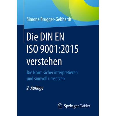 Die DIN EN ISO 9001:2015 verstehen, Taschenbuch von Simone Brugger-Gebhardt, Springer Fachmedien Wiesbaden GmbH, 978-3-658-14494-4