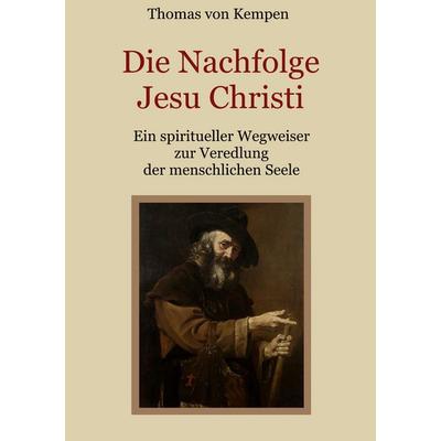 Die Nachfolge Jesu Christi - Ein spiritueller Wegweiser zur Veredlung der menschlichen Seele, Taschenbuch von Thomas Kempen, BoD – Books on Demand,