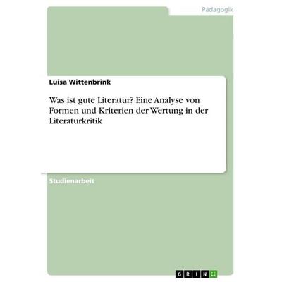 Was ist gute Literatur? Eine Analyse von Formen und Kriterien der Wertung in der Literaturkritik, Taschenbuch von Luisa Wittenbrink, GRIN,