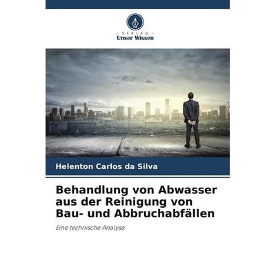 Behandlung von Abwasser aus der Reinigung von Bau- und Abbruchabfällen, Taschenbuch von Helenton Carlos da Silva, Verlag Unser Wissen,