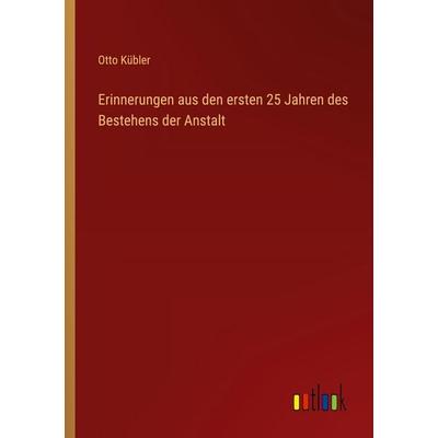 Erinnerungen aus den ersten 25 Jahren des Bestehens der Anstalt, Taschenbuch von Otto Kübler, Outlook, 978-3-368-53234-5