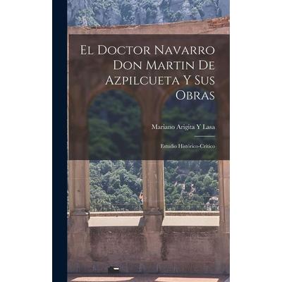 El Doctor Navarro Don Martin De Azpilcueta Y Sus Obras, Gebundene Ausgabe von Mariano Arigita Y. Lasa, Creative Media Partners, LLC, 978-1-01-738798-8