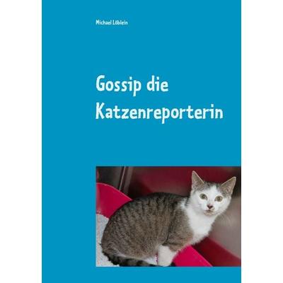 Gossip die Katzenreporterin, Taschenbuch von Michael Löblein, BoD – Books on Demand, 978-3-7460-9222-5