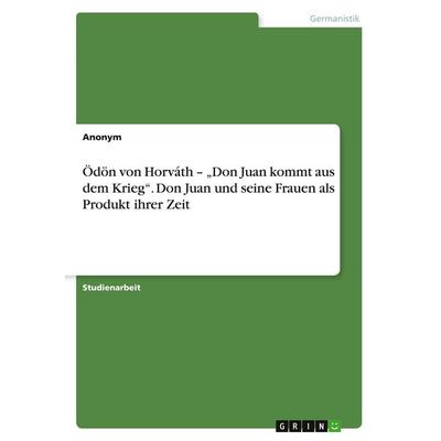Ödön von Horváth - 'Don Juan kommt aus dem Krieg'. Don Juan und seine Frauen als Produkt ihrer Zeit, Taschenbuch von Anonymous, GRIN,
