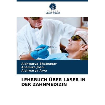 LEHRBUCH ÜBER LASER IN DER ZAHNMEDIZIN, Taschenbuch von Aishwarya Bhatnagar,Anamika Joshi,Aishwarya Arya, Verlag Unser Wissen, 978-620-5-28692-0