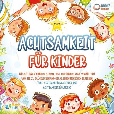 Achtsamkeit für Kinder: Wie Sie Ihren Kindern Stärke, Mut und innere Ruhe vermitteln und sie zu glücklichen und gelassenen Menschen erziehen (Inkl.