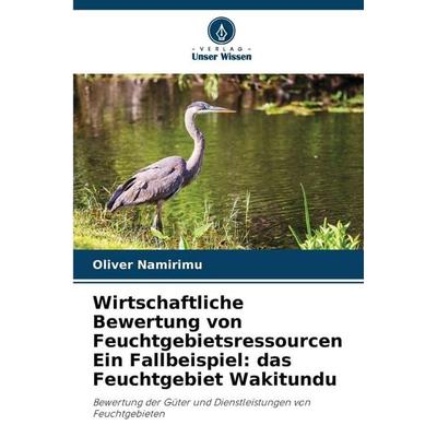 Wirtschaftliche Bewertung von Feuchtgebietsressourcen Ein Fallbeispiel: das Feuchtgebiet Wakitundu, Taschenbuch von Oliver Namirimu, Verlag Unser