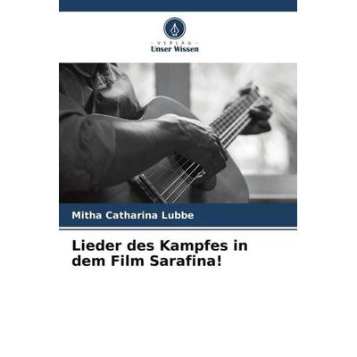Lieder des Kampfes in dem Film Sarafina!, Taschenbuch von Mitha Catharina Lubbe, Verlag Unser Wissen, 978-620-5-17200-1