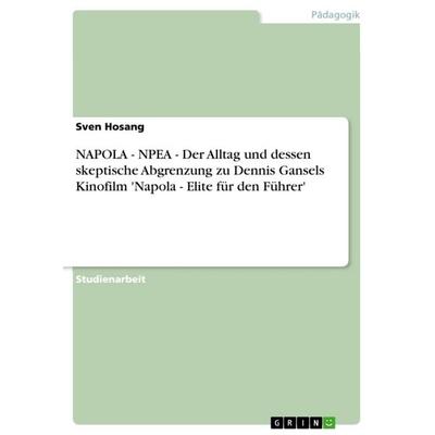 NAPOLA - NPEA - Der Alltag und dessen skeptische Abgrenzung zu Dennis Gansels Kinofilm 'Napola - Elite für den Führer'; Taschenbuch von Sven Hosang,