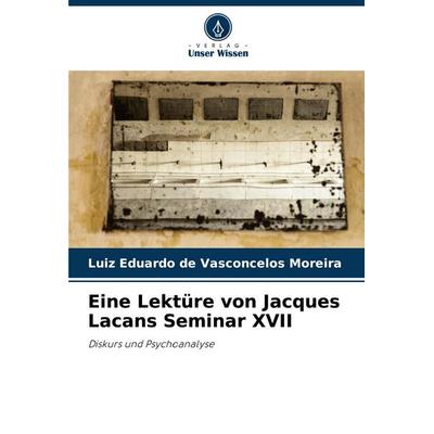 Eine Lektüre von Jacques Lacans Seminar XVII, Taschenbuch von Luiz Eduardo de Vasconcelos Moreira, Verlag Unser Wissen, 978-620-8-74918-7