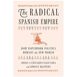 The Radical Spanish Empire, Sachbücher von Jorge Cañizares-Esguerra, Adrian Masters