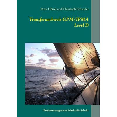 Transfernachweis GPM/IPMA Level D, Taschenbuch von Peter Göttel,Christoph Schauder, BoD – Books on Demand, 978-3-7431-1507-1