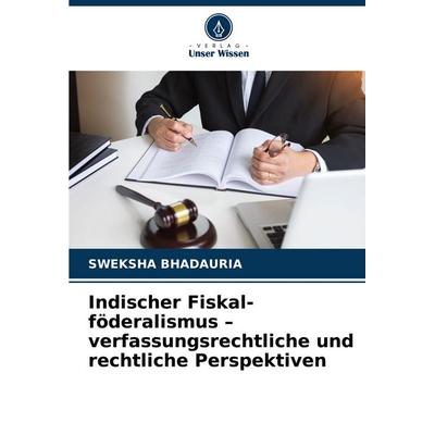 Indischer Fiskal-föderalismus - verfassungsrechtliche und rechtliche Perspektiven, Taschenbuch von Sweksha Bhadauria, Verlag Unser Wissen,