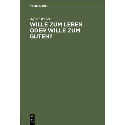 Wille zum Leben oder Wille zum Guten?, Gebundene Ausgabe von Alfred Weber, De Gruyter, 978-3-11-114843-4