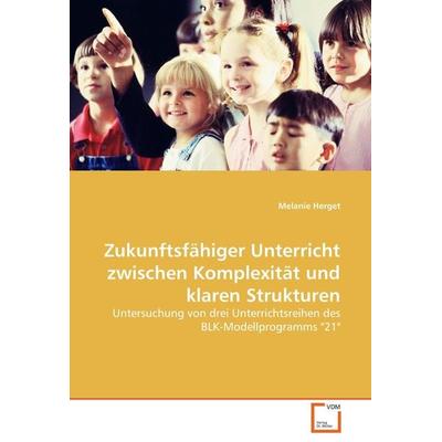 Zukunftsfähiger Unterricht zwischen Komplexität und klaren Strukturen, Taschenbuch von Melanie Herget, VDM, 978-3-639-04873-5