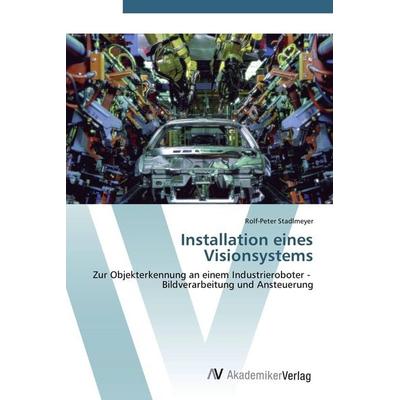Installation eines Visionsystems, Taschenbuch von Rolf-Peter Stadlmeyer, AV Akademikerverlag, 978-3-639-44124-6