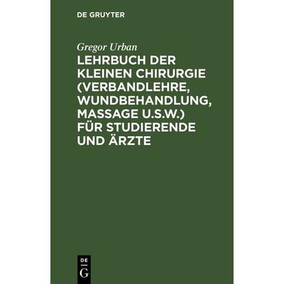 Lehrbuch der Kleinen Chirurgie (Verbandlehre, Wundbehandlung, Massage u.s.w.) für Studierende und Ärzte, Gebundene Ausgabe von Gregor Urban, De