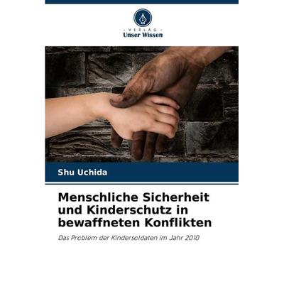 Menschliche Sicherheit und Kinderschutz in bewaffneten Konflikten, Taschenbuch von Shu Uchida, Verlag Unser Wissen, 978-620-7-44192-1