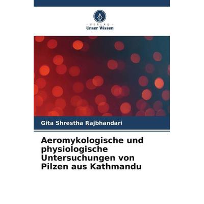 Aeromykologische und physiologische Untersuchungen von Pilzen aus Kathmandu, Taschenbuch von Gita Shrestha Rajbhandari, Verlag Unser Wissen,