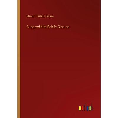 Ausgewählte Briefe Ciceros, Taschenbuch von Marcus Tullius Cicero, Outlook, 978-3-368-53606-0