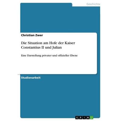 Die Situation am Hofe der Kaiser Constantius II und Julian, Taschenbuch von Christian Zwer, GRIN, 978-3-86943-433-9