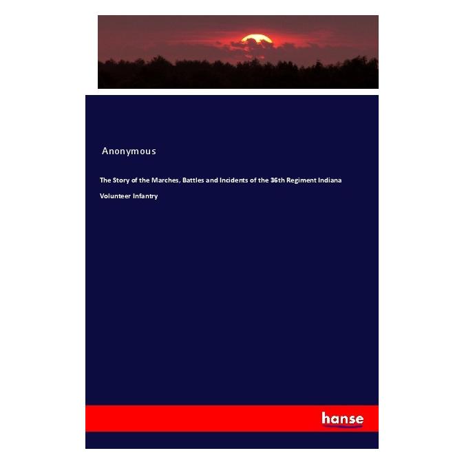 Hansebooks The Story of the Marches, Battles and Incidents of the 36th Regiment Indiana Volunteer Infantry (Englisch, Softcover, Anonymous) (55976502)