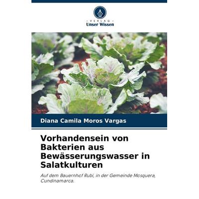 Vorhandensein von Bakterien aus Bewässerungswasser in Salatkulturen, Taschenbuch von Diana Camila Moros Vargas, Verlag Unser Wissen, 978-620-6-98821-2