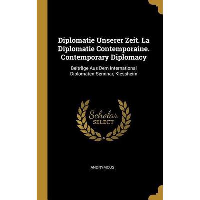 Diplomatie Unserer Zeit. La Diplomatie Contemporaine. Contemporary Diplomacy, Gebundene Ausgabe von Anonymous, Creative Media Partners, LLC,