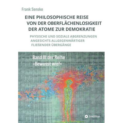 Eine philosophische Reise von der Oberflächenlosigkeit der Atome zur Demokratie, Taschenbuch von Frank Senske, Tredition, 978-3-384-84805-5