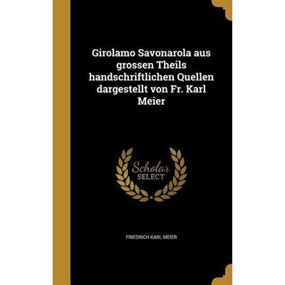 Girolamo Savonarola aus grossen Theils handschriftlichen Quellen dargestellt von Fr. Karl Meier, Gebundene Ausgabe von Friedrich Karl Meier, Creative