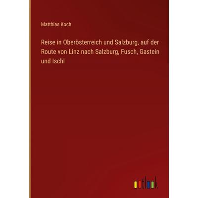 Reise in Oberösterreich und Salzburg, auf der Route von Linz nach Salzburg, Fusch, Gastein und Ischl, Gebundene Ausgabe von Matthias Koch, Outlook,