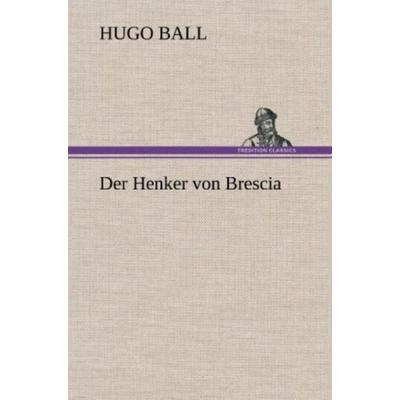 Der Henker von Brescia, Gebundene Ausgabe von Hugo Ball, Tredition, 978-3-8472-4305-2