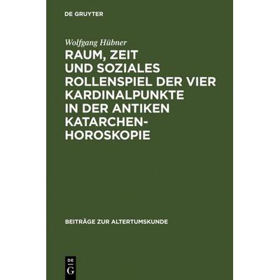 Raum, Zeit und soziales Rollenspiel der vier Kardinalpunkte in der antiken Katarchenhoroskopie, Gebundene Ausgabe von Wolfgang Hübner, De Gruyter,