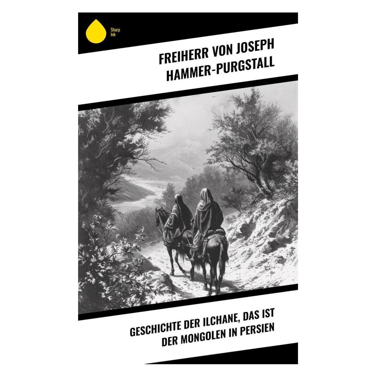 Sharp Ink Geschichte der Ilchane, das ist der Mongolen in Persien (Deutsch, Softcover, Joseph von Hammer-Purgstall) (57018306)