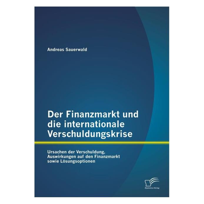 Diplomica Der Finanzmarkt und die internationale Verschuldungskrise: Ursachen der Verschuldung, Auswirkunge... (Deutsch, Softcover, Andreas Sauerwald) (35218948)