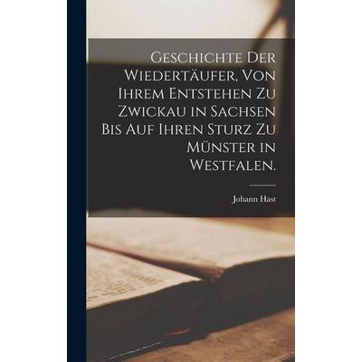 Geschichte der Wiedertäufer, von ihrem Entstehen zu Zwickau in Sachsen bis auf ihren Sturz zu Münster in Westfalen., Gebundene Ausgabe von Johann